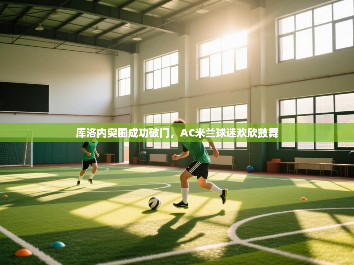 库洛内突围成功破门，AC米兰球迷欢欣鼓舞  第1张