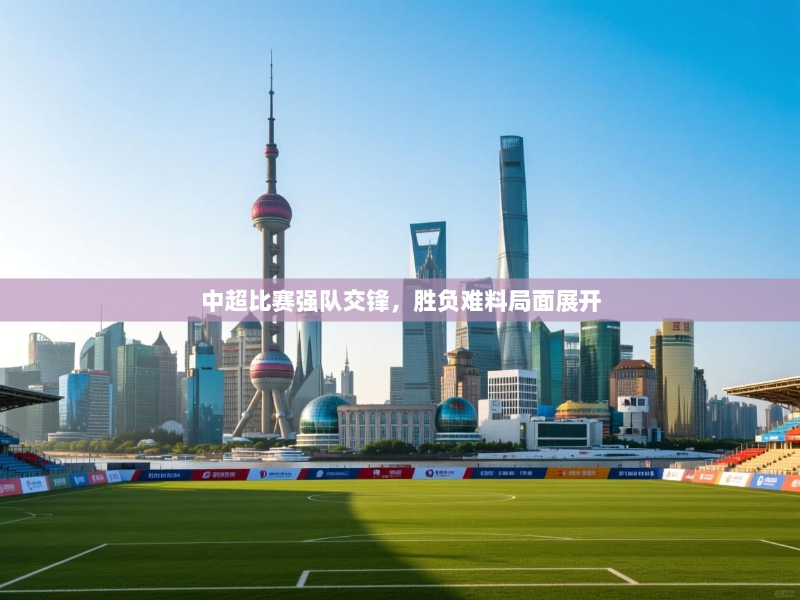 中超比赛强队交锋，胜负难料局面展开  第2张