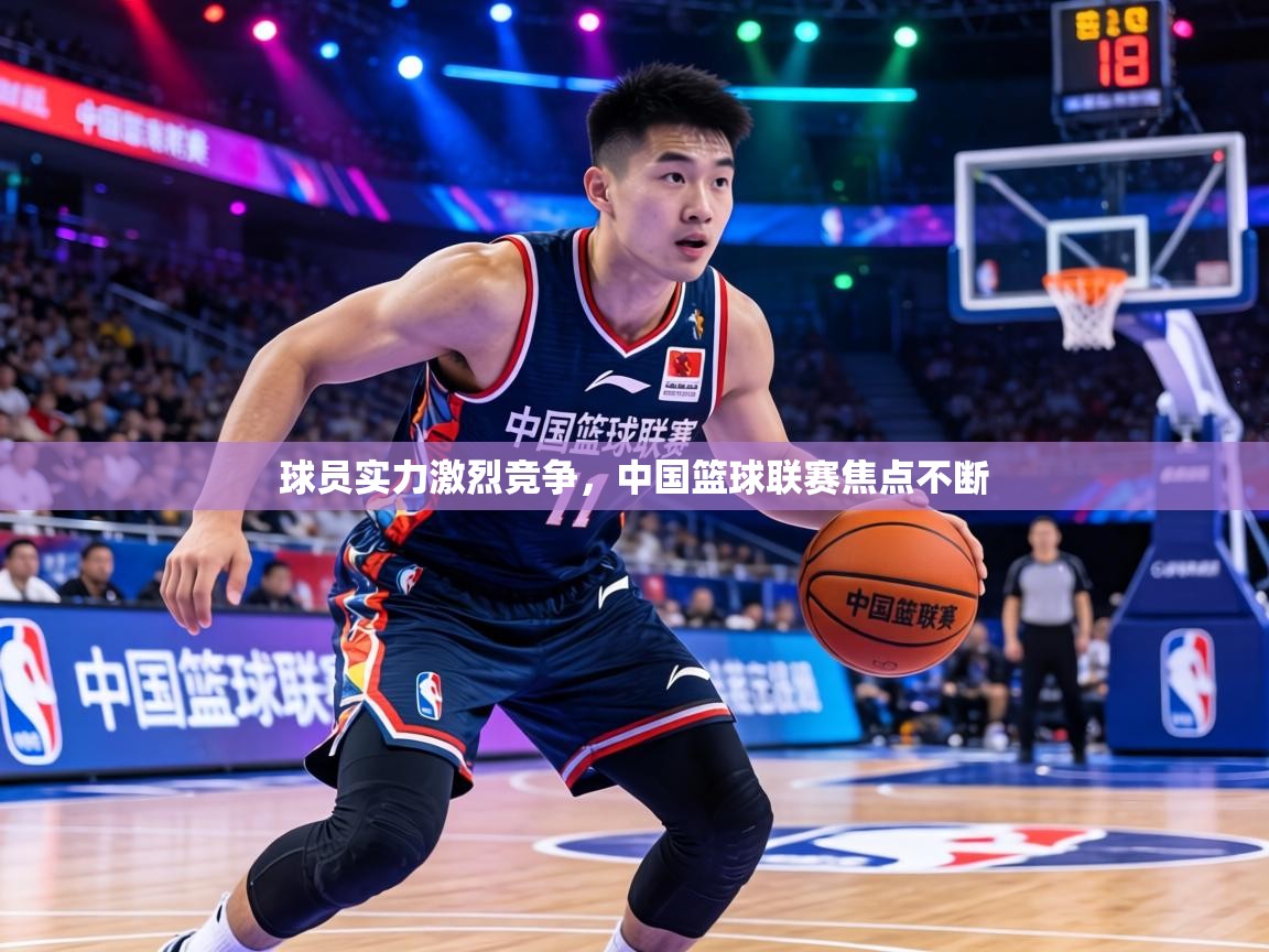 球员实力激烈竞争,中国篮球联赛焦点不断 第2张